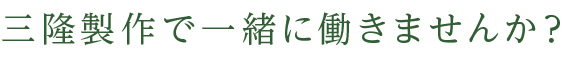 三隆製作で一緒に働きませんか？